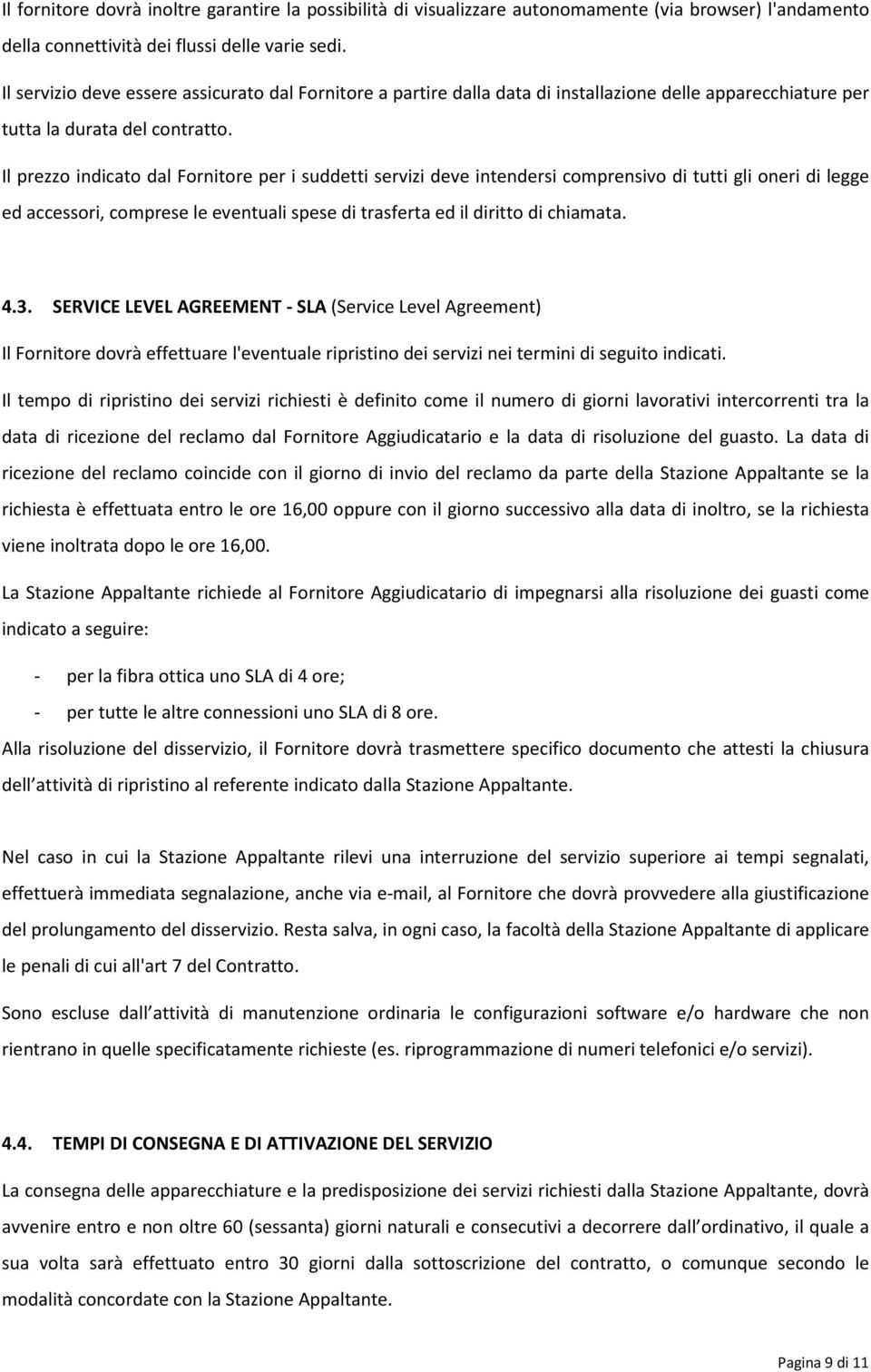 Il prezzo indicato dal Fornitore per i suddetti servizi deve intendersi comprensivo di tutti gli oneri di legge ed accessori, comprese le eventuali spese di trasferta ed il diritto di chiamata. 4.3.