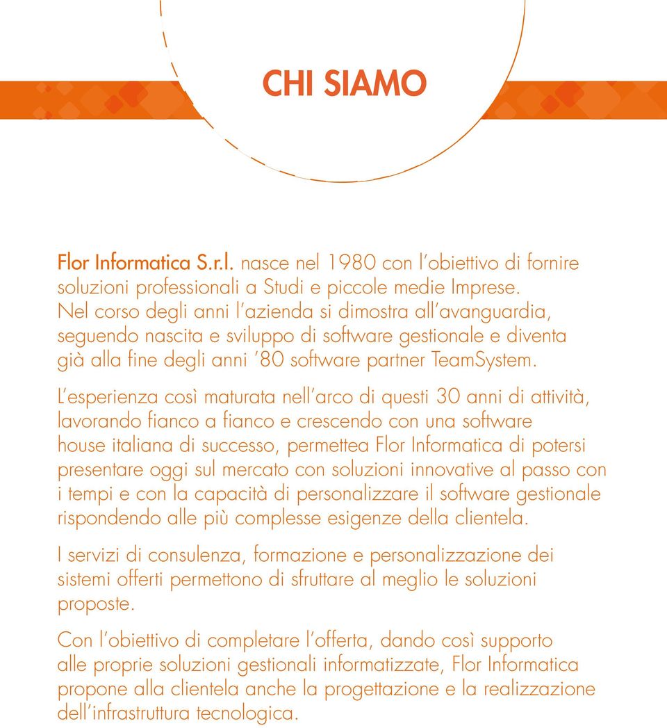 L esperienza così maturata nell arco di questi 30 anni di attività, lavorando fianco a fianco e crescendo con una software house italiana di successo, permettea Flor Informatica di potersi presentare