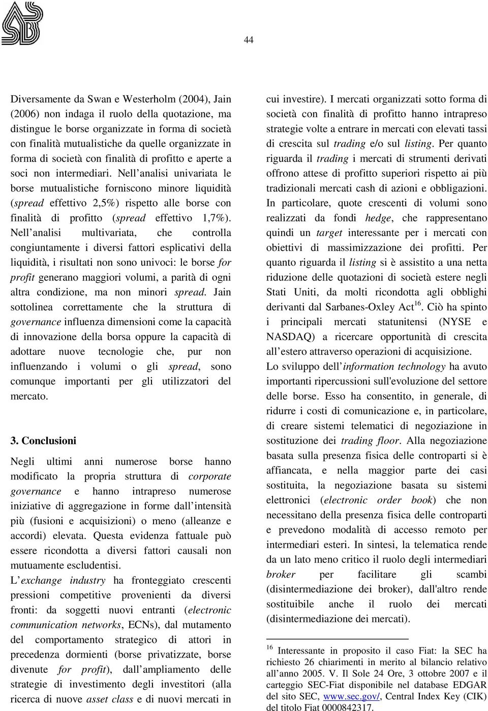 Nell analisi univariata le borse mutualistiche forniscono minore liquidità (spread effettivo 2,5%) rispetto alle borse con finalità di profitto (spread effettivo 1,7%).