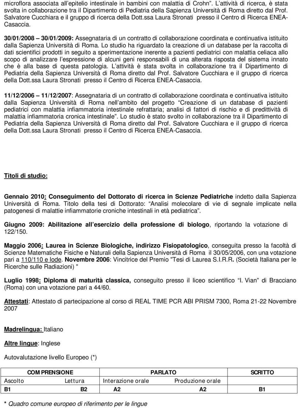 30/01/2008 30/01/2009: Assegnataria di un contratto di collaborazione coordinata e continuativa istituito dalla Sapienza Università di Roma.