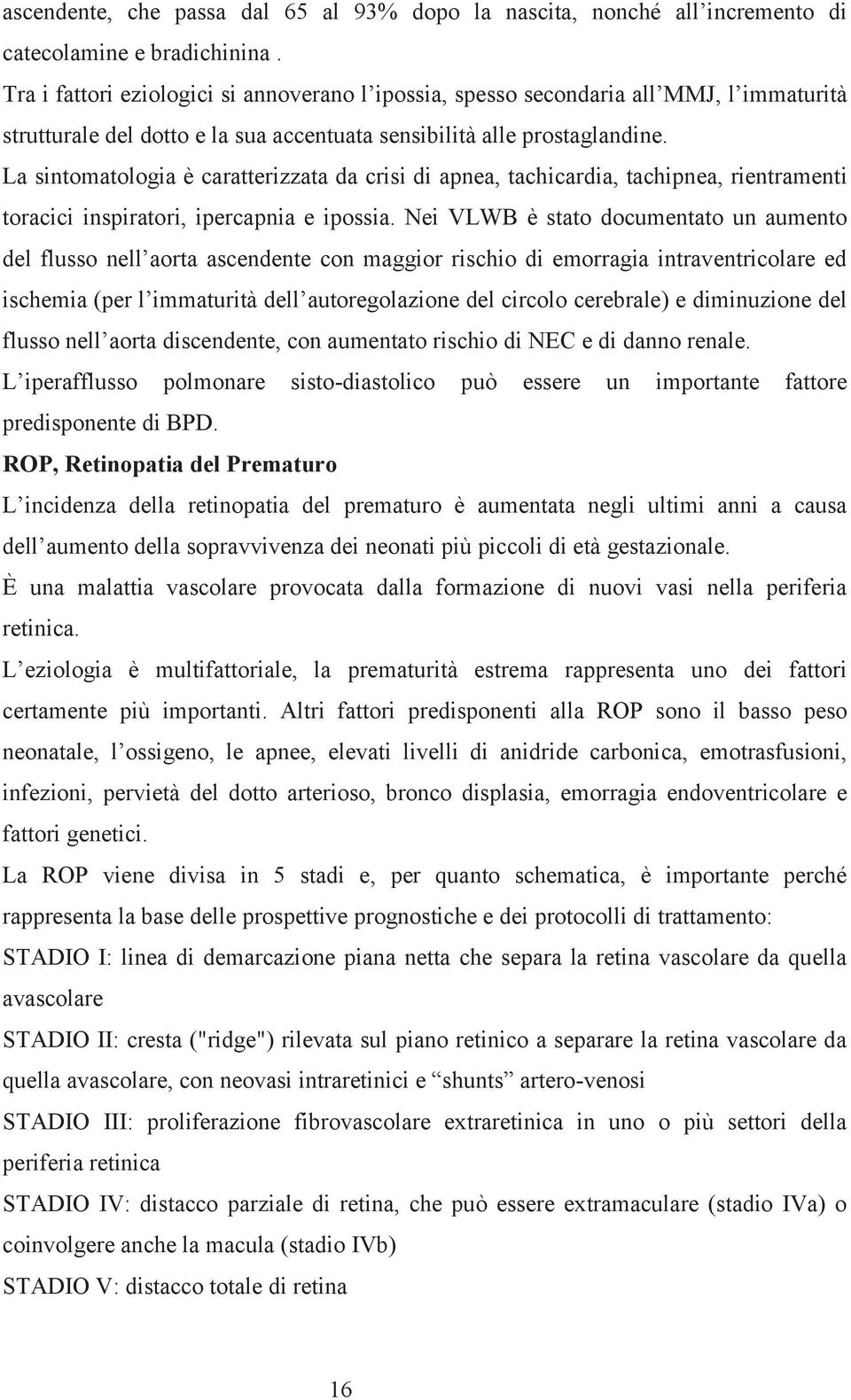 La sintomatologia è caratterizzata da crisi di apnea, tachicardia, tachipnea, rientramenti toracici inspiratori, ipercapnia e ipossia.