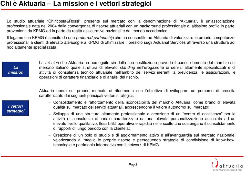 Il legame con KPMG è sancito da una preferred partnership che ha consentito ad Aktuaria di valorizzare le proprie competenze a clienti di elevato standing e a KPMG di ottimizzare il presidio sugli