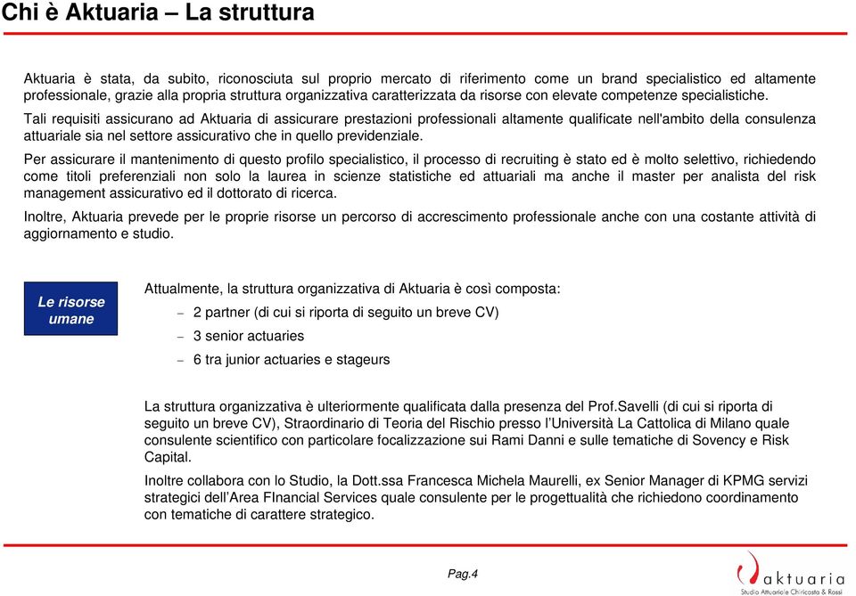 Tali requisiti assicurano ad Aktuaria di assicurare prestazioni altamente qualificate nell'ambito della consulenza attuariale sia nel settore assicurativo che in quello previdenziale.