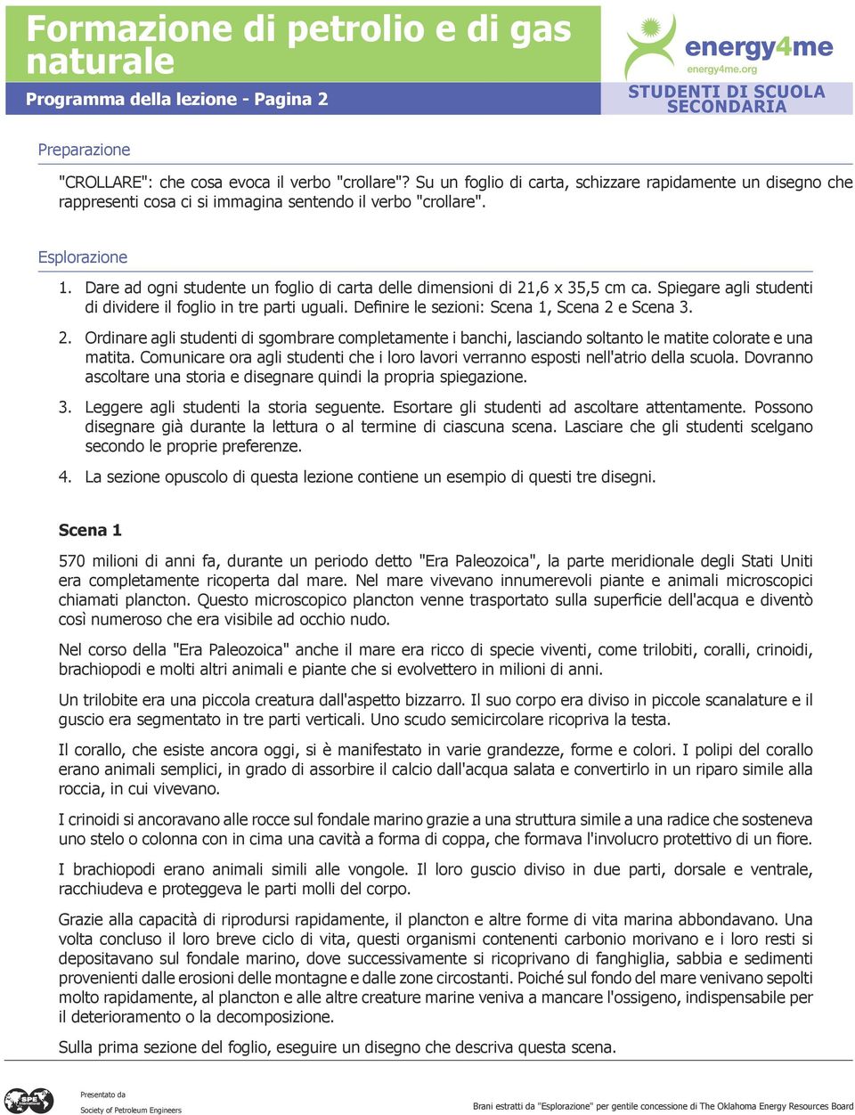 Dare ad ogni studente un foglio di carta delle dimensioni di 21,6 x 35,5 cm ca. Spiegare agli studenti di dividere il foglio in tre parti uguali. Definire le sezioni: Scena 1, Scena 2 e Scena 3. 2. Ordinare agli studenti di sgombrare completamente i banchi, lasciando soltanto le matite colorate e una matita.