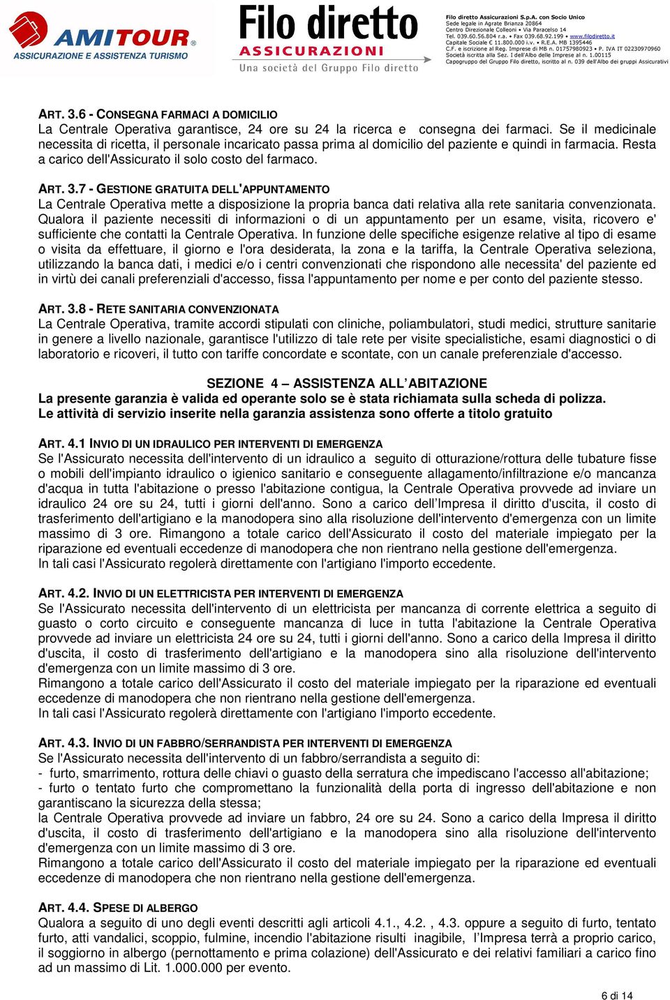 Se il medicinale necessita di ricetta, il personale incaricato passa prima al domicilio del paziente e quindi in farmacia. Resta a carico dell'assicurato il solo costo del farmaco. ART. 3.