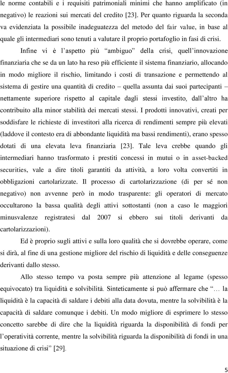 Infine vi è l aspetto più ambiguo della crisi, quell innovazione finanziaria che se da un lato ha reso più efficiente il sistema finanziario, allocando in modo migliore il rischio, limitando i costi