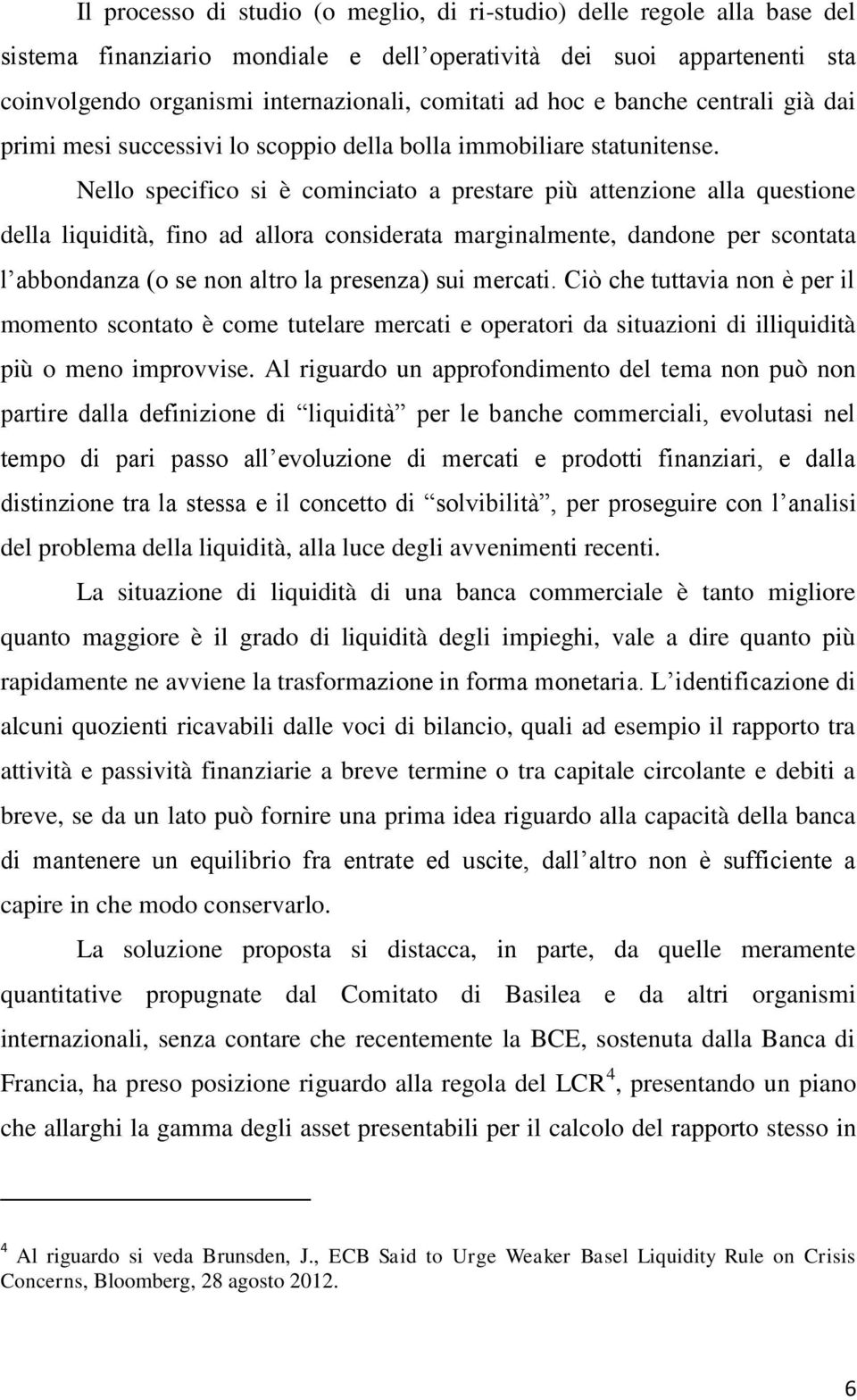 Nello specifico si è cominciato a prestare più attenzione alla questione della liquidità, fino ad allora considerata marginalmente, dandone per scontata l abbondanza (o se non altro la presenza) sui