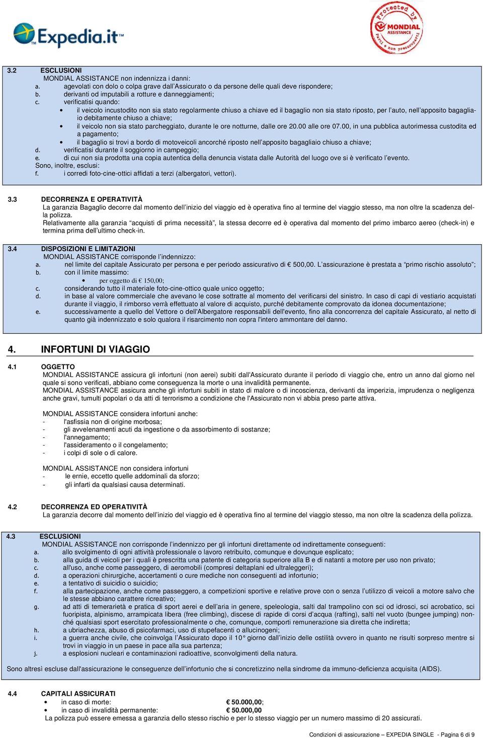 verificatisi quando: il veicolo incustodito non sia stato regolarmente chiuso a chiave ed il bagaglio non sia stato riposto, per l auto, nell apposito bagagliaio debitamente chiuso a chiave; il