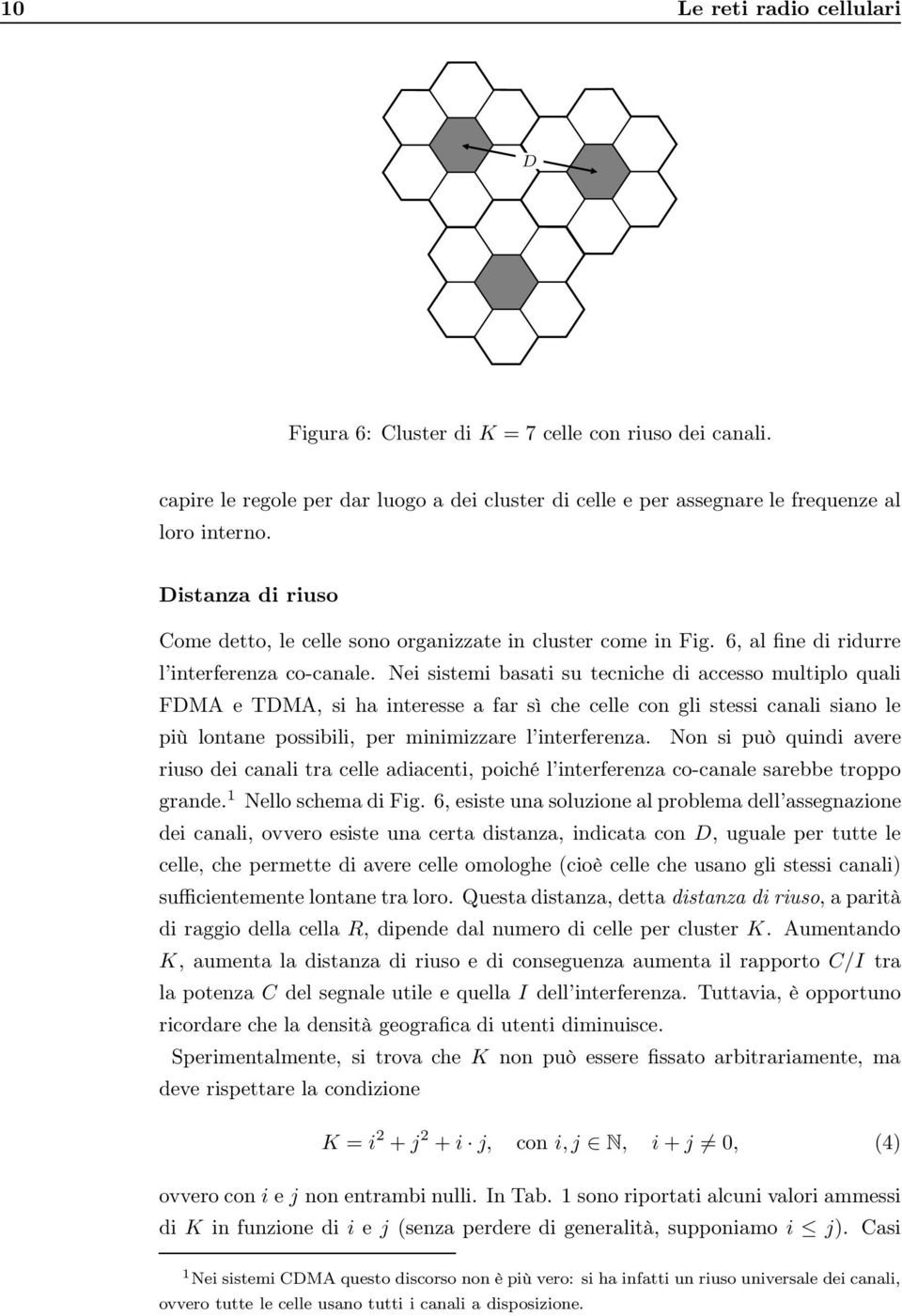 Nei sistemi basati su tecniche di accesso multiplo quali FDMA e TDMA, si ha interesse a far sì che celle con gli stessi canali siano le più lontane possibili, per minimizzare l interferenza.