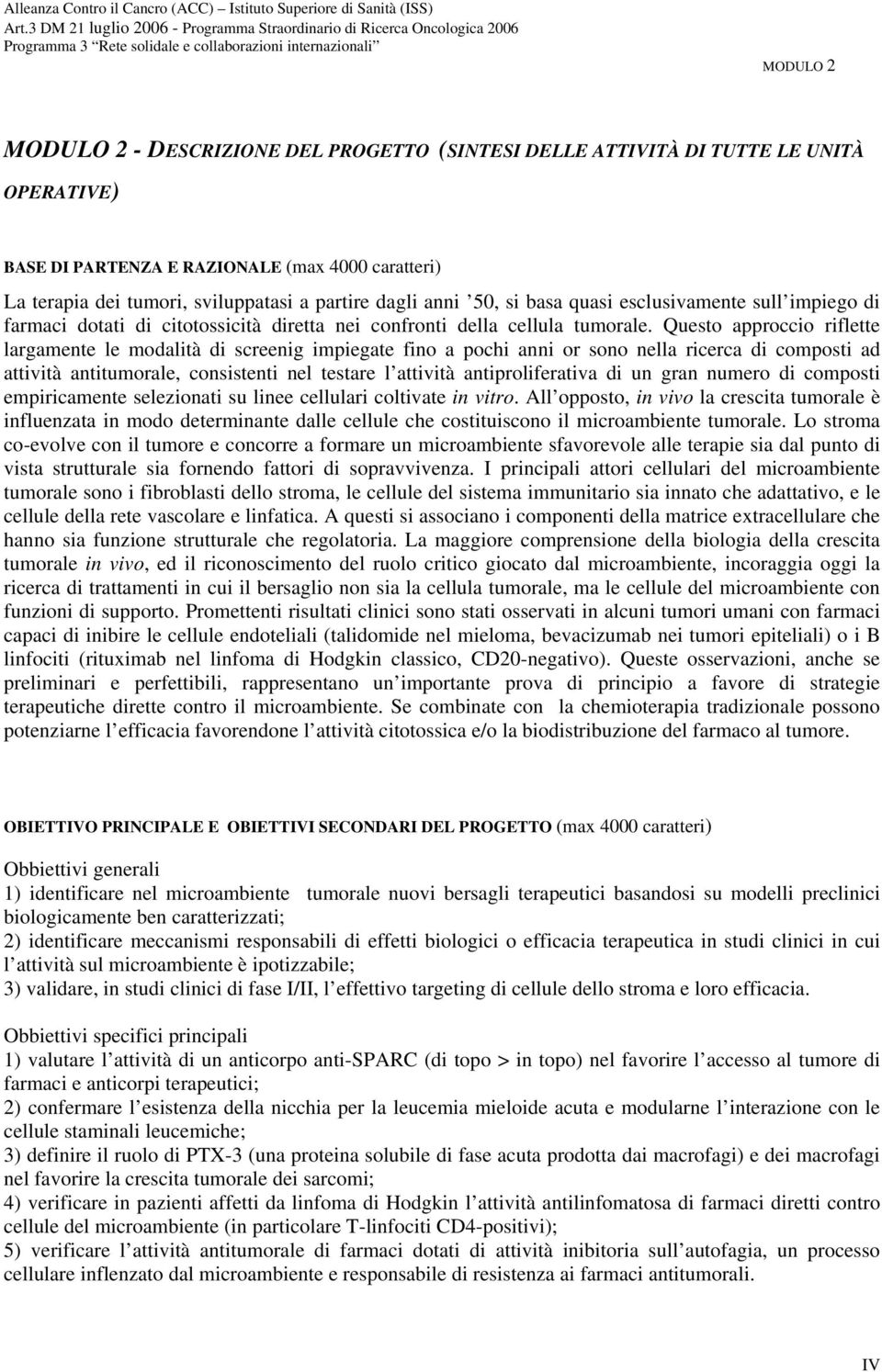 Questo approccio riflette largamente le modalità di screenig impiegate fino a pochi anni or sono nella ricerca di composti ad attività antitumorale, consistenti nel testare l attività