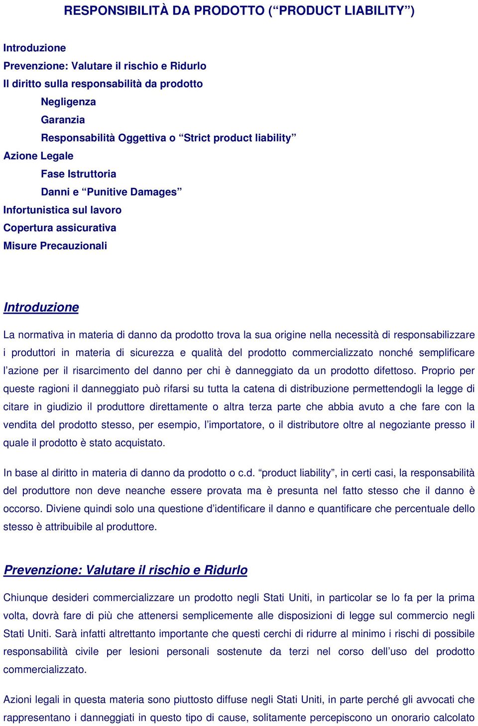 prodotto trova la sua origine nella necessità di responsabilizzare i produttori in materia di sicurezza e qualità del prodotto commercializzato nonché semplificare l azione per il risarcimento del