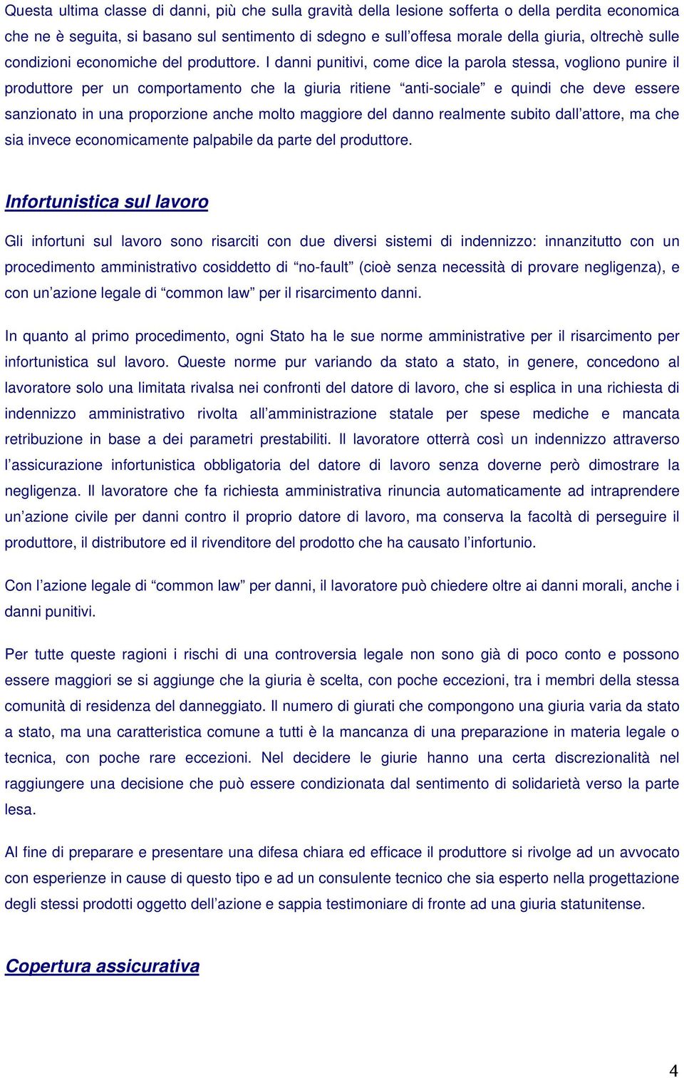 I danni punitivi, come dice la parola stessa, vogliono punire il produttore per un comportamento che la giuria ritiene anti-sociale e quindi che deve essere sanzionato in una proporzione anche molto