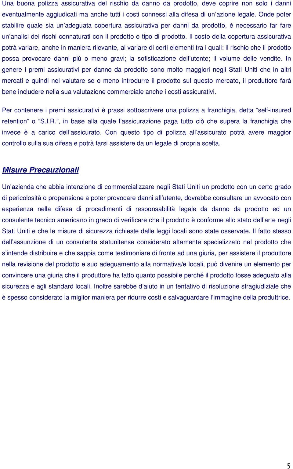 Il costo della copertura assicurativa potrà variare, anche in maniera rilevante, al variare di certi elementi tra i quali: il rischio che il prodotto possa provocare danni più o meno gravi; la