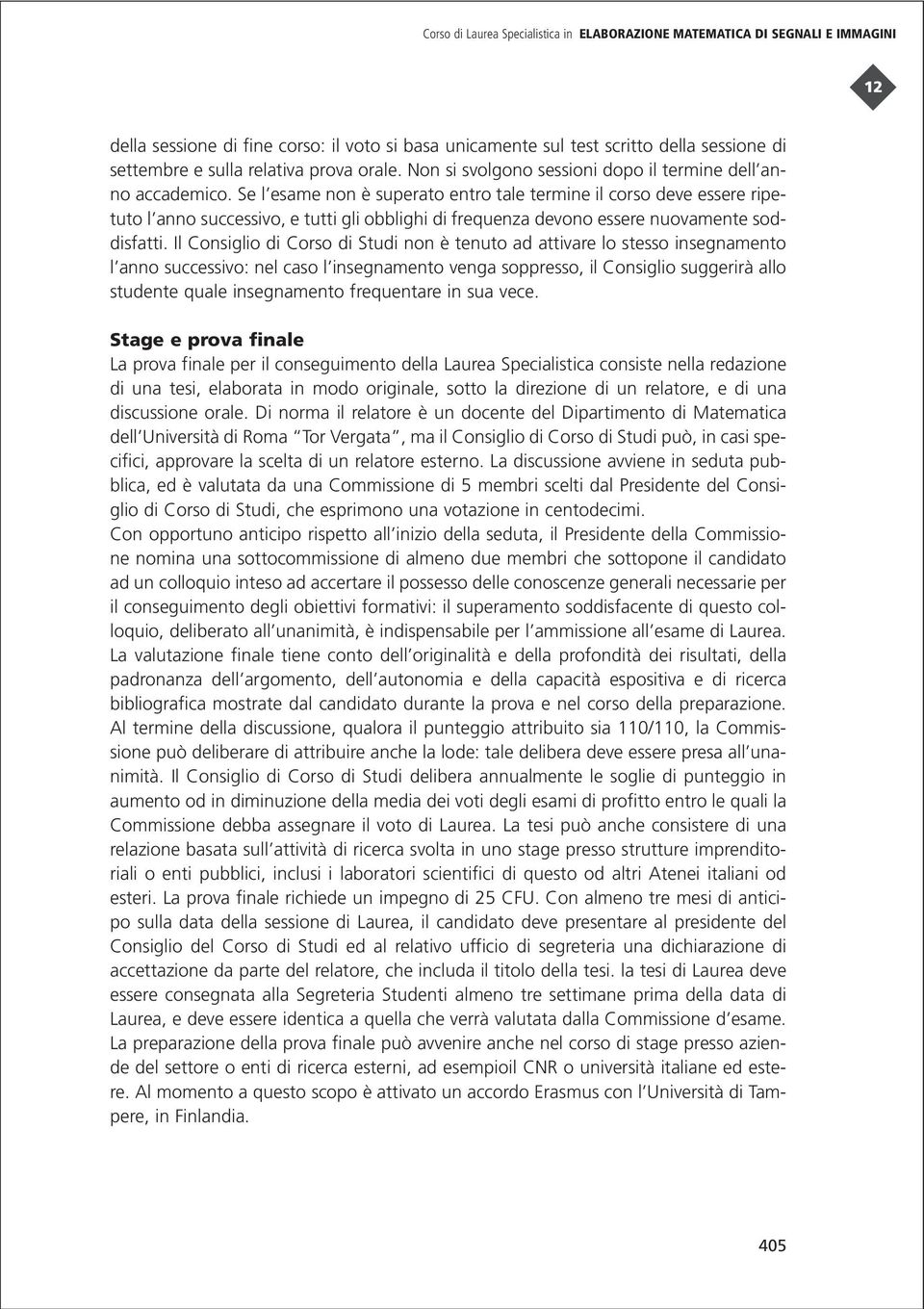 Se l esame non è superato entro tale termine il corso deve essere ripetuto l anno successivo, e tutti gli obblighi di frequenza devono essere nuovamente soddisfatti.