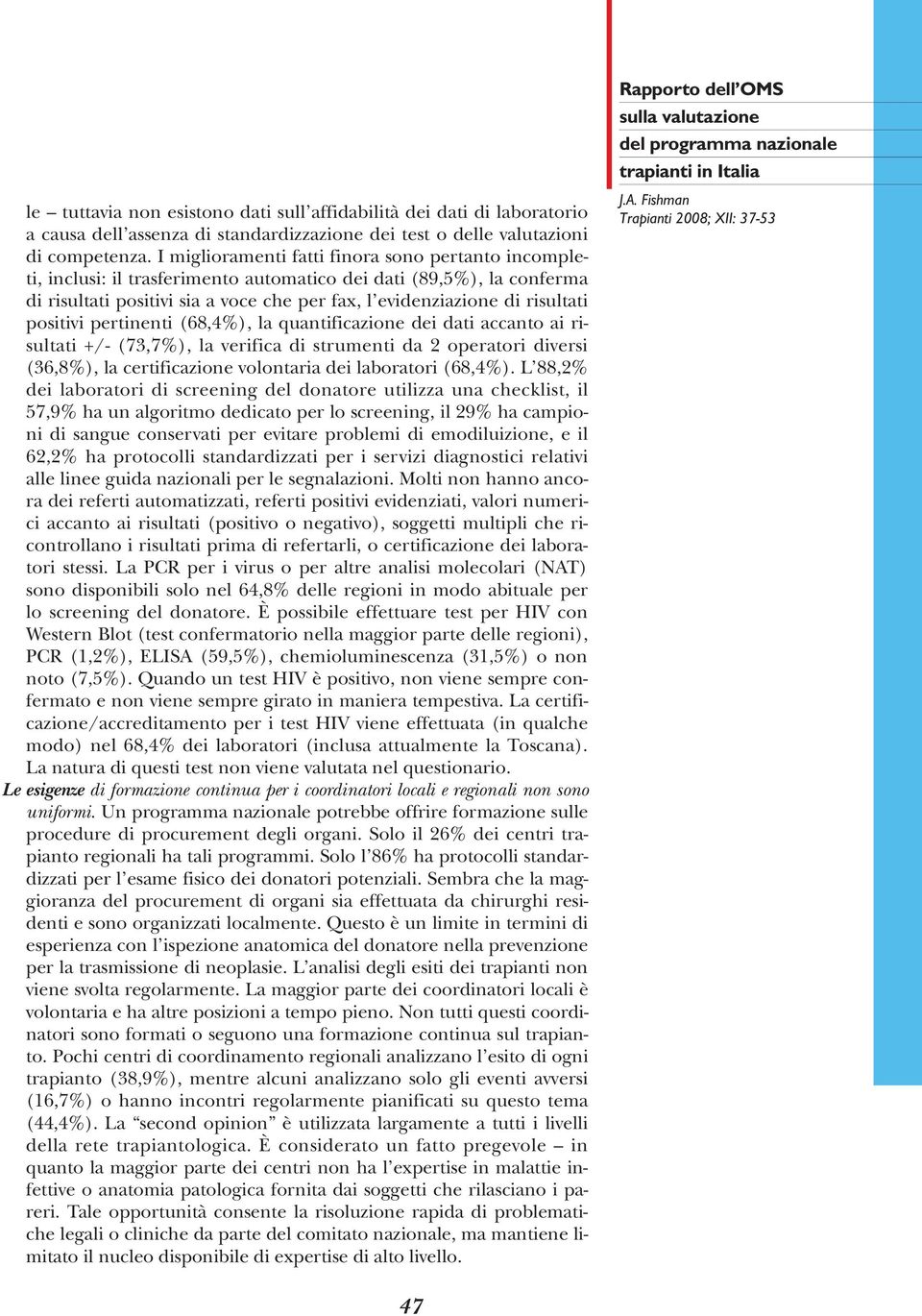 positivi pertinenti (68,4%), la quantificazione dei dati accanto ai risultati +/- (73,7%), la verifica di strumenti da 2 operatori diversi (36,8%), la certificazione volontaria dei laboratori (68,4%).