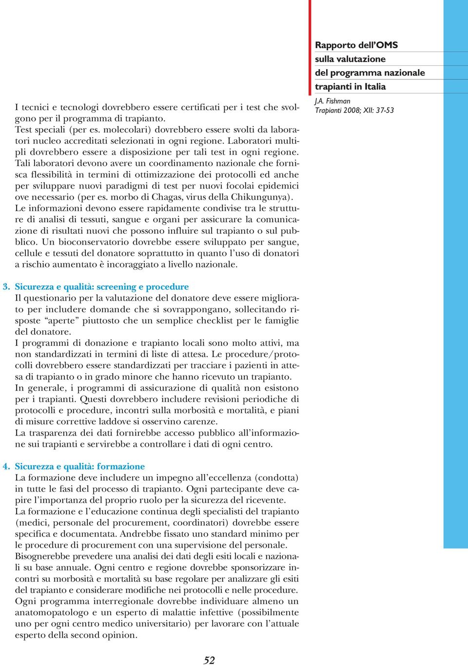 Tali laboratori devono avere un coordinamento nazionale che fornisca flessibilità in termini di ottimizzazione dei protocolli ed anche per sviluppare nuovi paradigmi di test per nuovi focolai