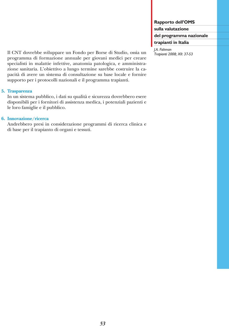 L obiettivo a lungo termine sarebbe costruire la capacità di avere un sistema di consultazione su base locale e fornire supporto per i protocolli nazionali e il programma trapianti.