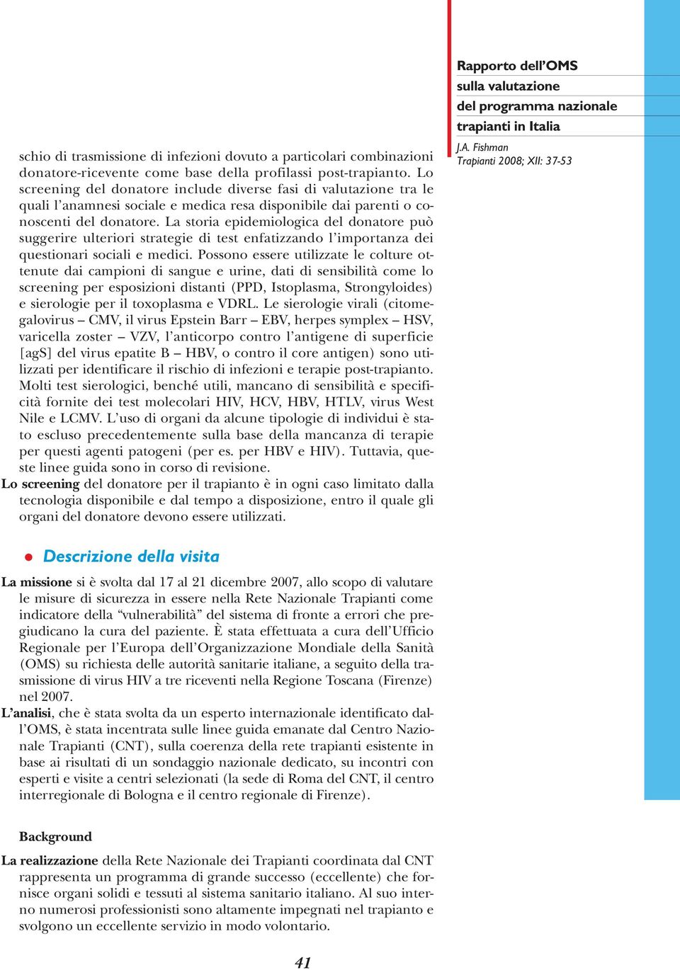 La storia epidemiologica del donatore può suggerire ulteriori strategie di test enfatizzando l importanza dei questionari sociali e medici.