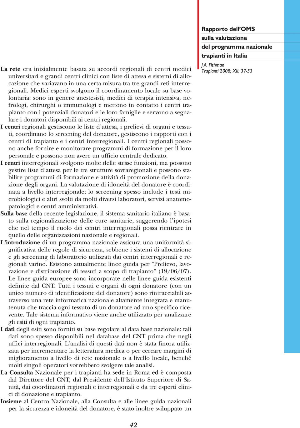 Medici esperti svolgono il coordinamento locale su base volontaria: sono in genere anestesisti, medici di terapia intensiva, nefrologi, chirurghi o immunologi e mettono in contatto i centri trapianto