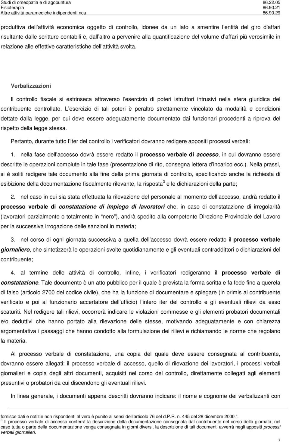 Verbalizzazioni Il controllo fiscale si estrinseca attraverso l esercizio di poteri istruttori intrusivi nella sfera giuridica del contribuente controllato.