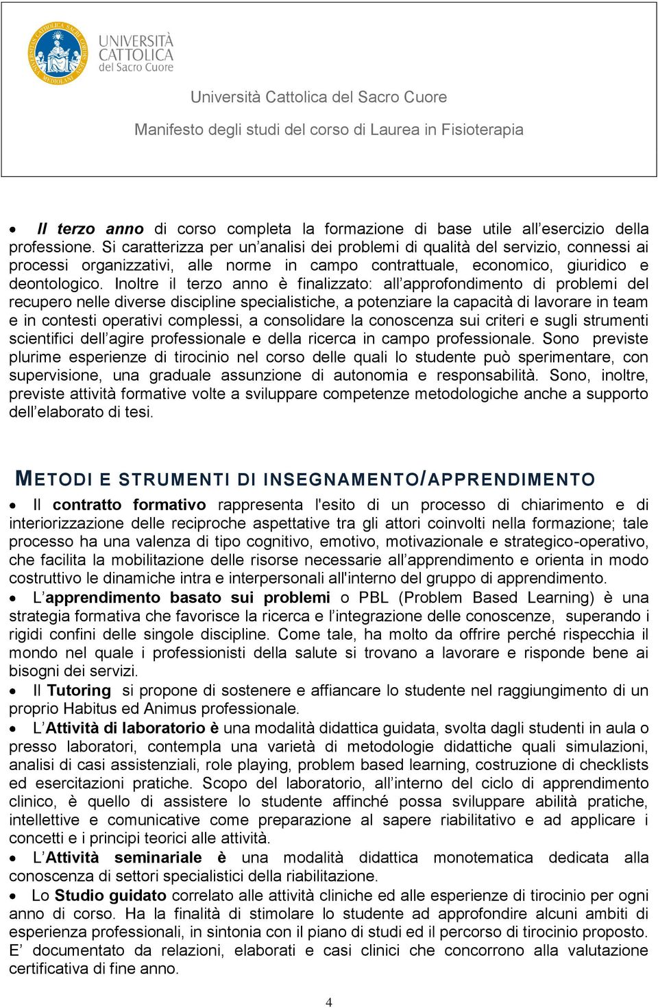 Inoltre il terzo anno è finalizzato: all approfondimento di problemi del recupero nelle diverse discipline specialistiche, a potenziare la capacità di lavorare in team e in contesti operativi