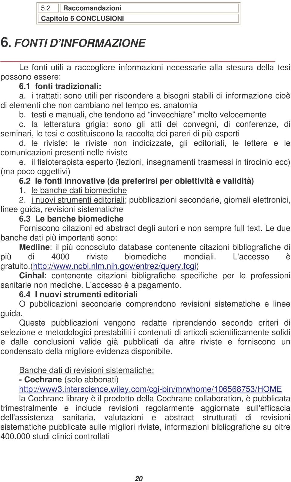 la letteratura grigia: sono gli atti dei convegni, di conferenze, di seminari, le tesi e costituiscono la raccolta dei pareri di più esperti d.