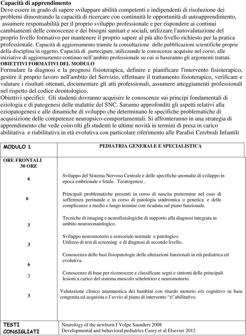 l'autovalutazione del proprio livello formativo per mantenere il proprio sapere al più alto livello richiesto per la pratica professionale.