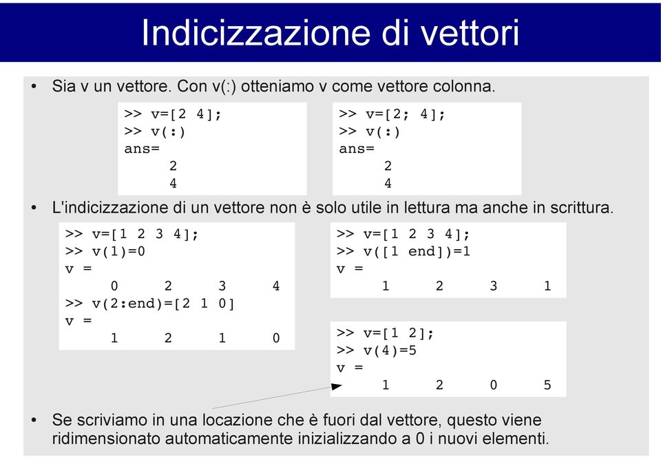 >> v=[1 2 3 4]; >> v(1)=0 v = 0 2 3 4 >> v(2:end)=[2 1 0] v = 1 2 1 0 >> v=[2; 4]; >> v(:) ans= 2 4 >> v=[1 2 3 4]; >> v([1