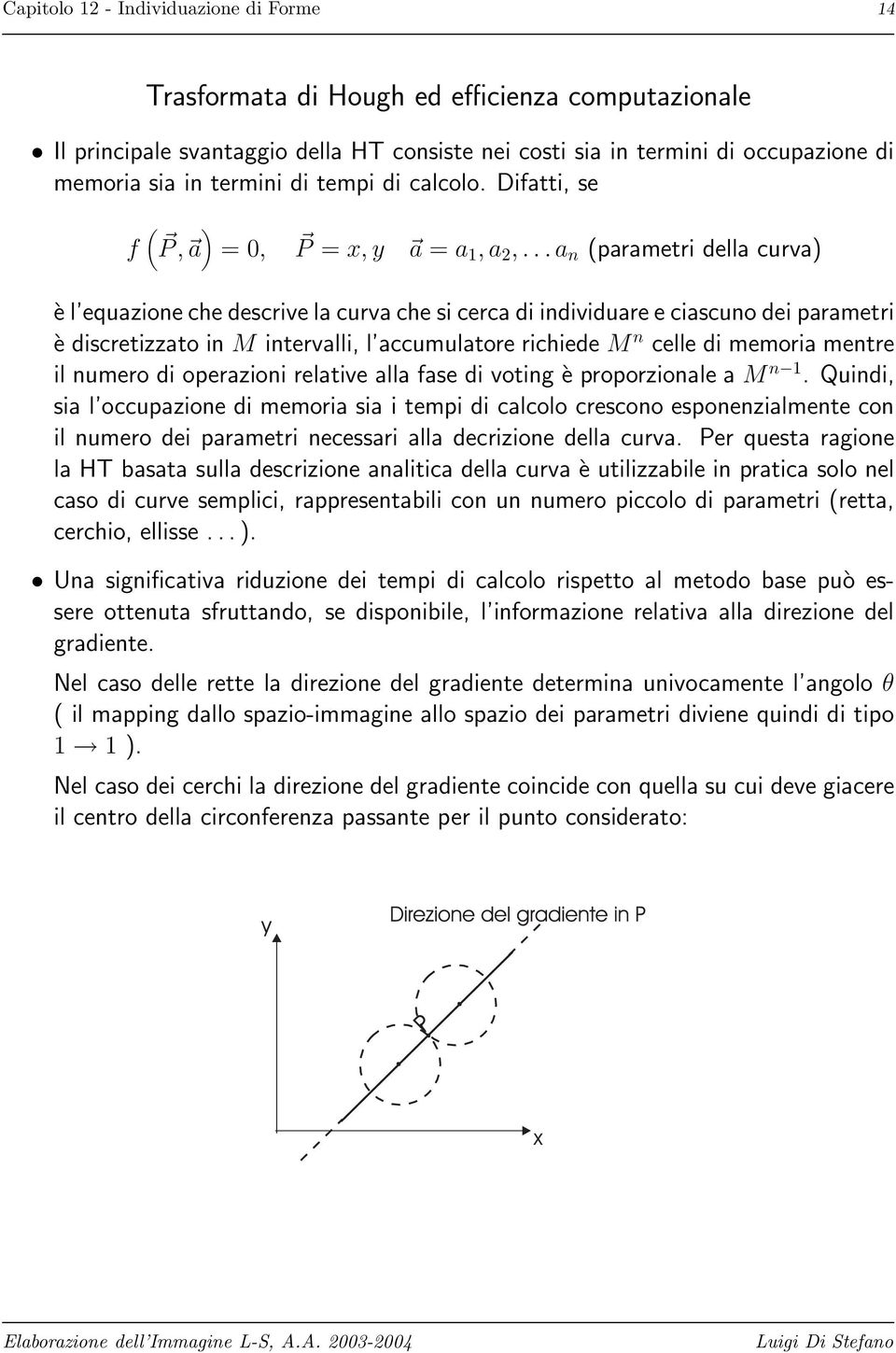 ..a n (parametri della curva) è l equazione che descrive la curva che si cerca di individuare e ciascuno dei parametri è discretizzato in M intervalli, l accumulatore richiede M n celle di memoria