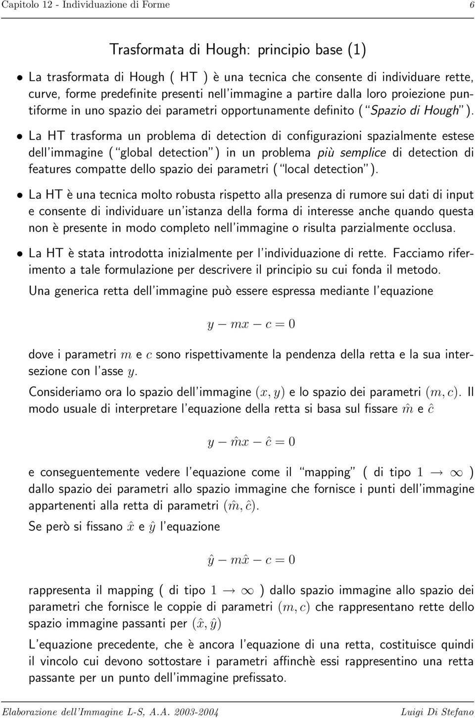 La HT trasforma un problema di detection di configurazioni spazialmente estese dell immagine ( global detection ) in un problema più semplice di detection di features compatte dello spazio dei