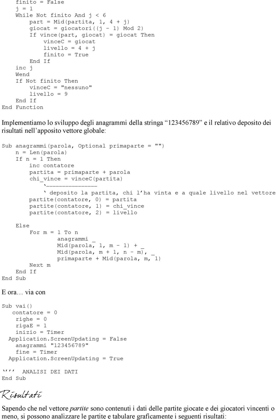 globale: Sub anagrammi(parola, Optional primaparte = "") n = Len(parola) If n = 1 Then inc contatore partita = primaparte + parola chi_vince = vincec(partita) deposito la partita, chi l ha vinta e a