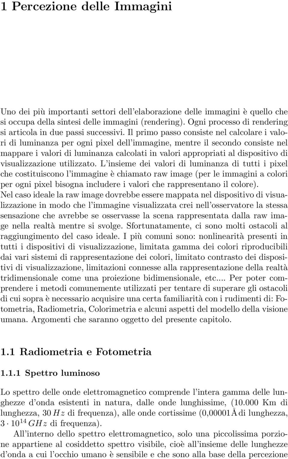 Il primo passo consiste nel calcolare i valori di luminanza per ogni pixel dell immagine, mentre il secondo consiste nel mappare i valori di luminanza calcolati in valori appropriati al dispositivo