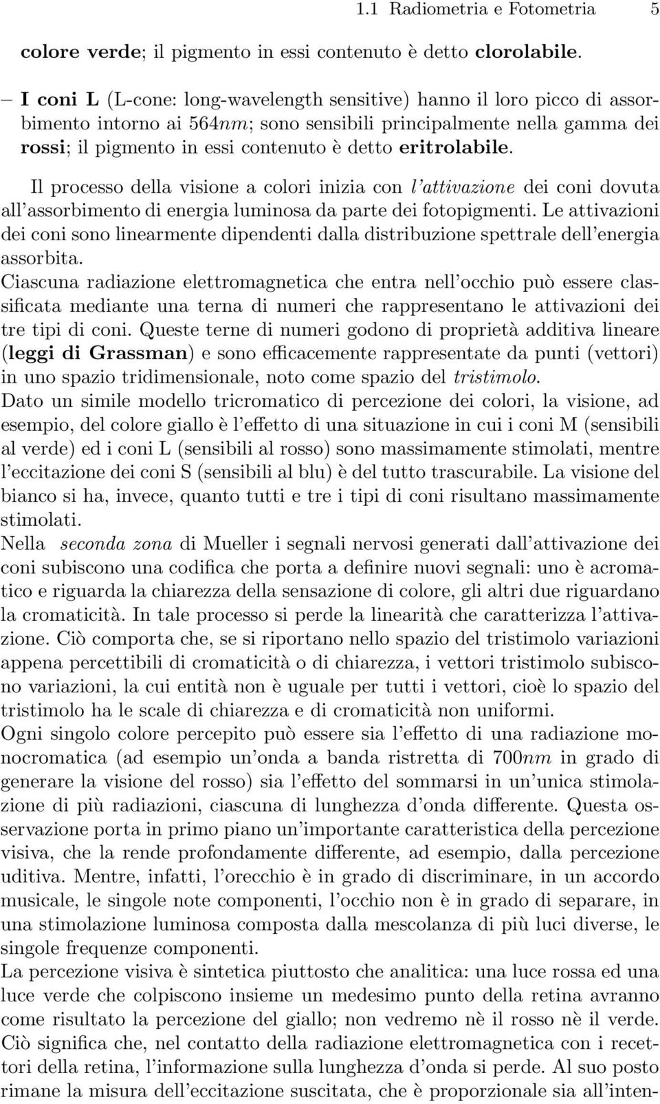 eritrolabile. Il processo della visione a colori inizia con l attivazione dei coni dovuta all assorbimento di energia luminosa da parte dei fotopigmenti.