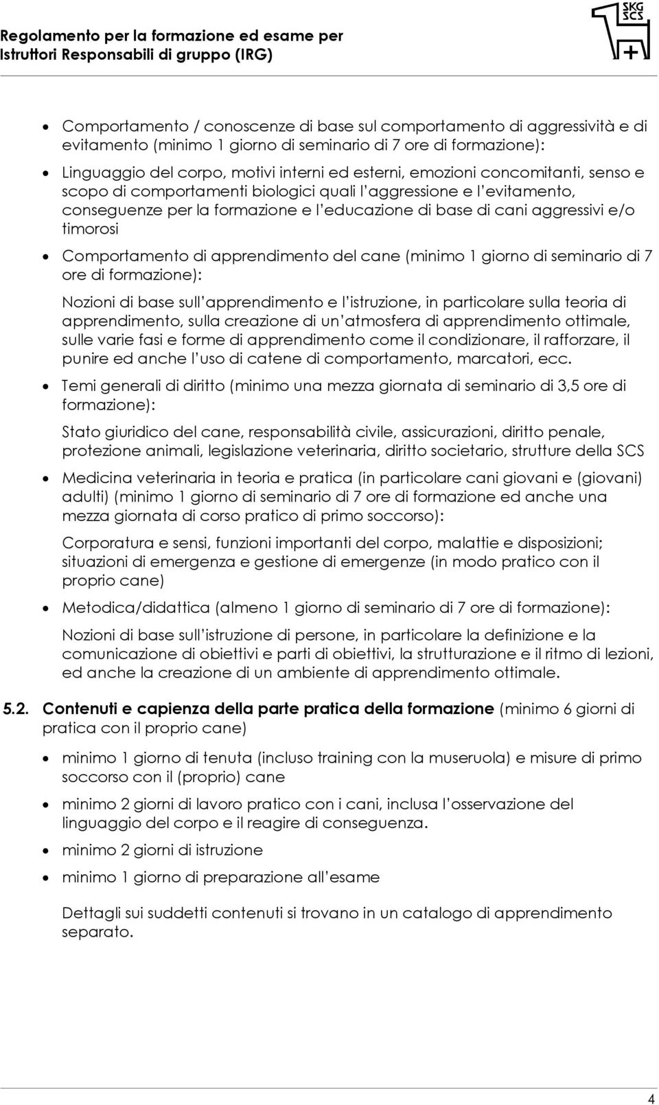 apprendimento del cane (minimo 1 giorno di seminario di 7 ore di formazione): Nozioni di base sull apprendimento e l istruzione, in particolare sulla teoria di apprendimento, sulla creazione di un