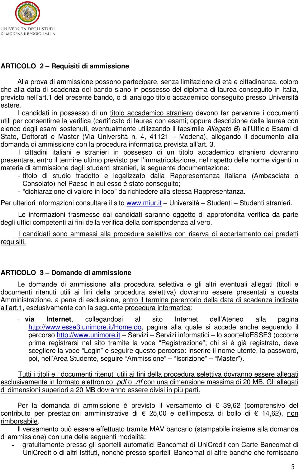 I candidati in possesso di un titolo accademico straniero devono far pervenire i documenti utili per consentirne la verifica (certificato di laurea con esami; oppure descrizione della laurea con