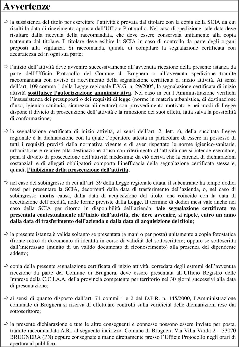 Il titolare deve esibire la SCIA in caso di controllo da parte degli organi preposti alla vigilanza.