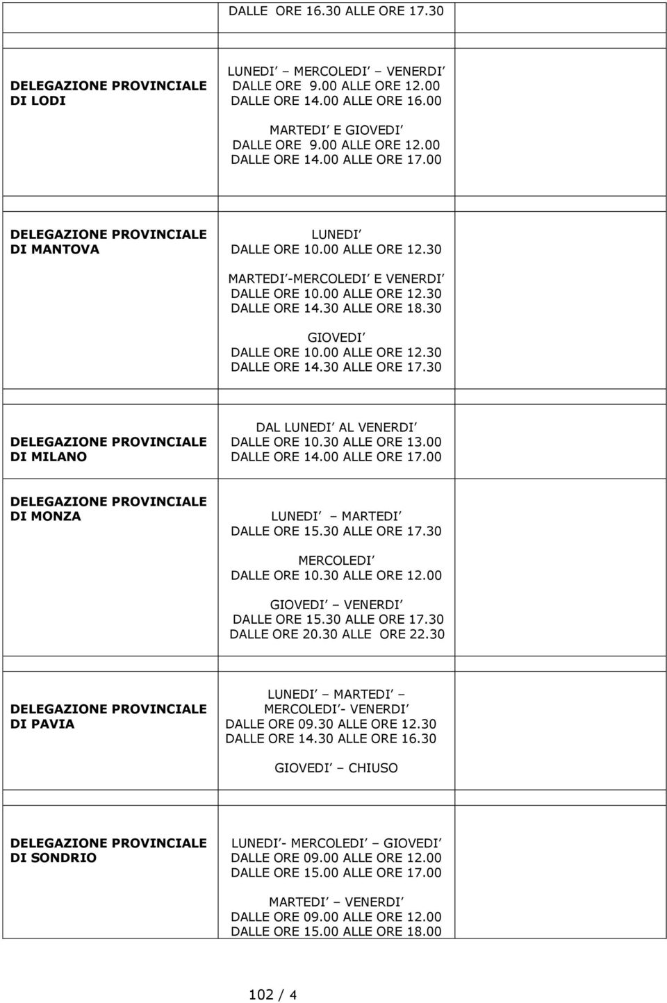 00 ALLE ORE 12.30 DALLE ORE 14.30 ALLE ORE 17.30 DELEGAZIONE PROVINCIALE DI MILANO DAL LUNEDI AL VENERDI DALLE ORE 10.30 ALLE ORE 13.00 DALLE ORE 14.00 ALLE ORE 17.