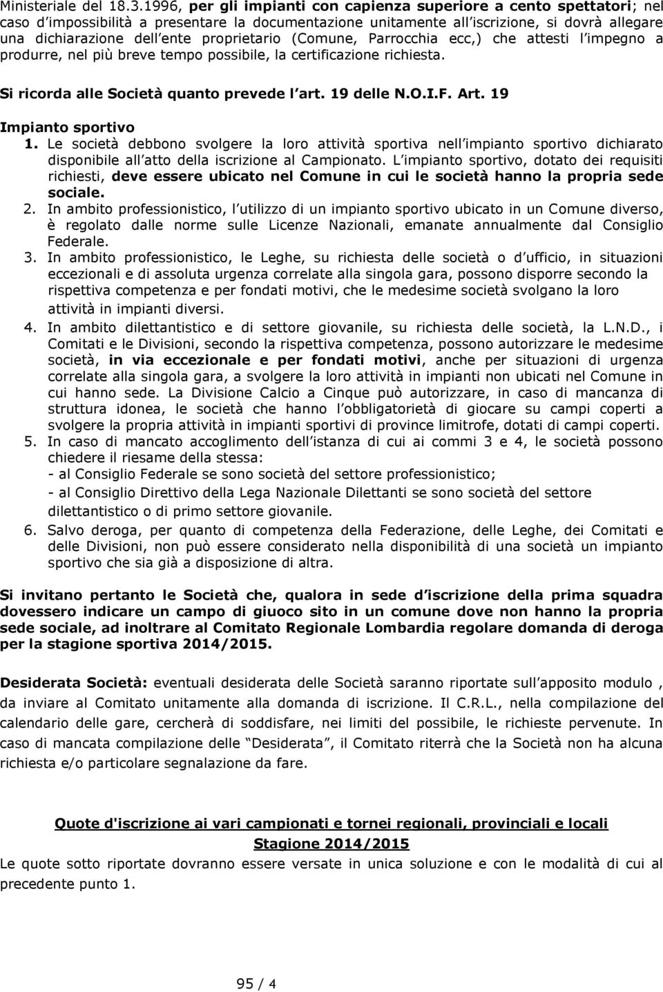 proprietario (Comune, Parrocchia ecc,) che attesti l impegno a produrre, nel più breve tempo possibile, la certificazione richiesta. Si ricorda alle Società quanto prevede l art. 19 delle N.O.I.F.