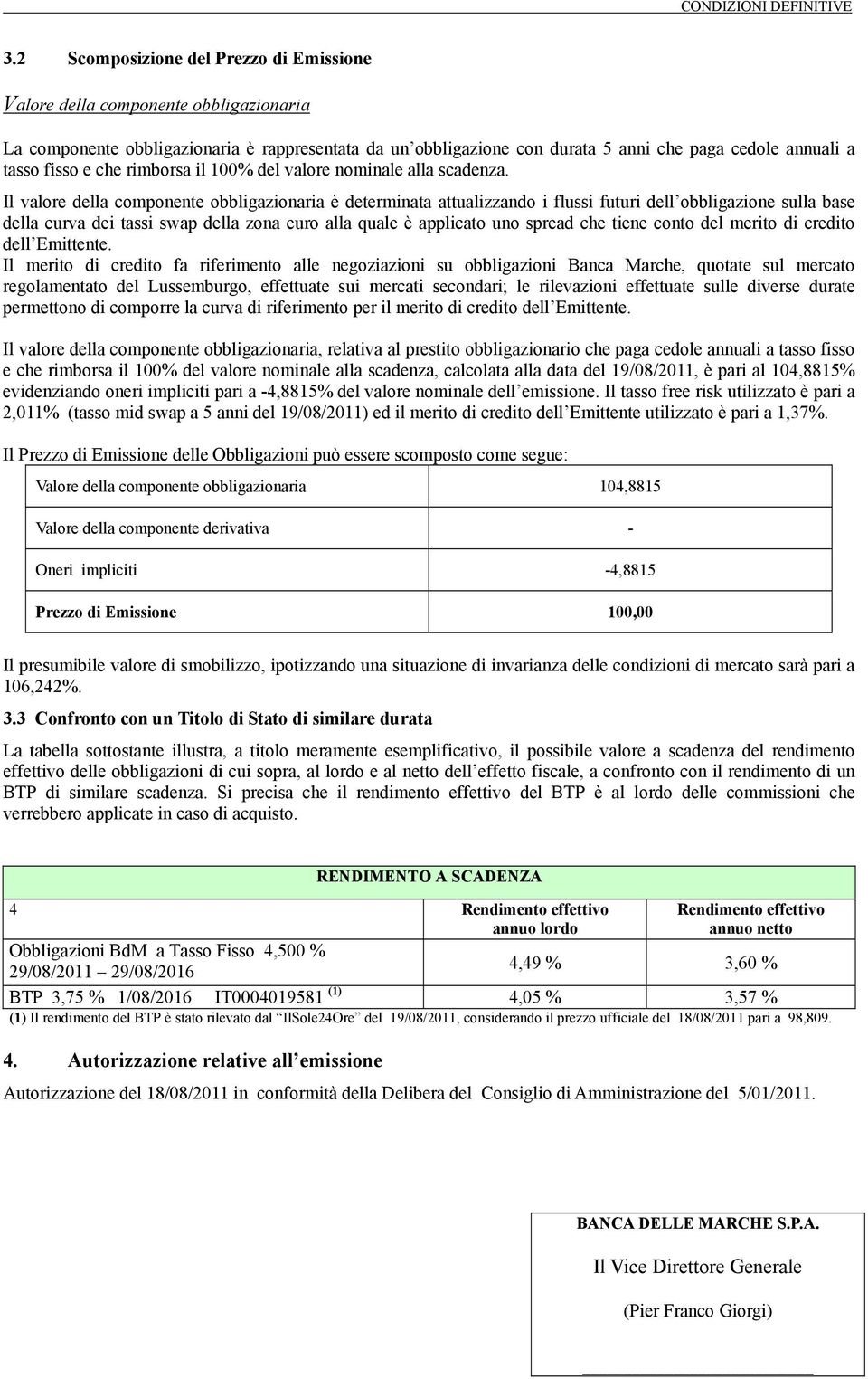 Il valore della componente obbligazionaria è determinata attualizzando i flussi futuri dell obbligazione sulla base della curva dei tassi swap della zona euro alla quale è applicato uno spread che