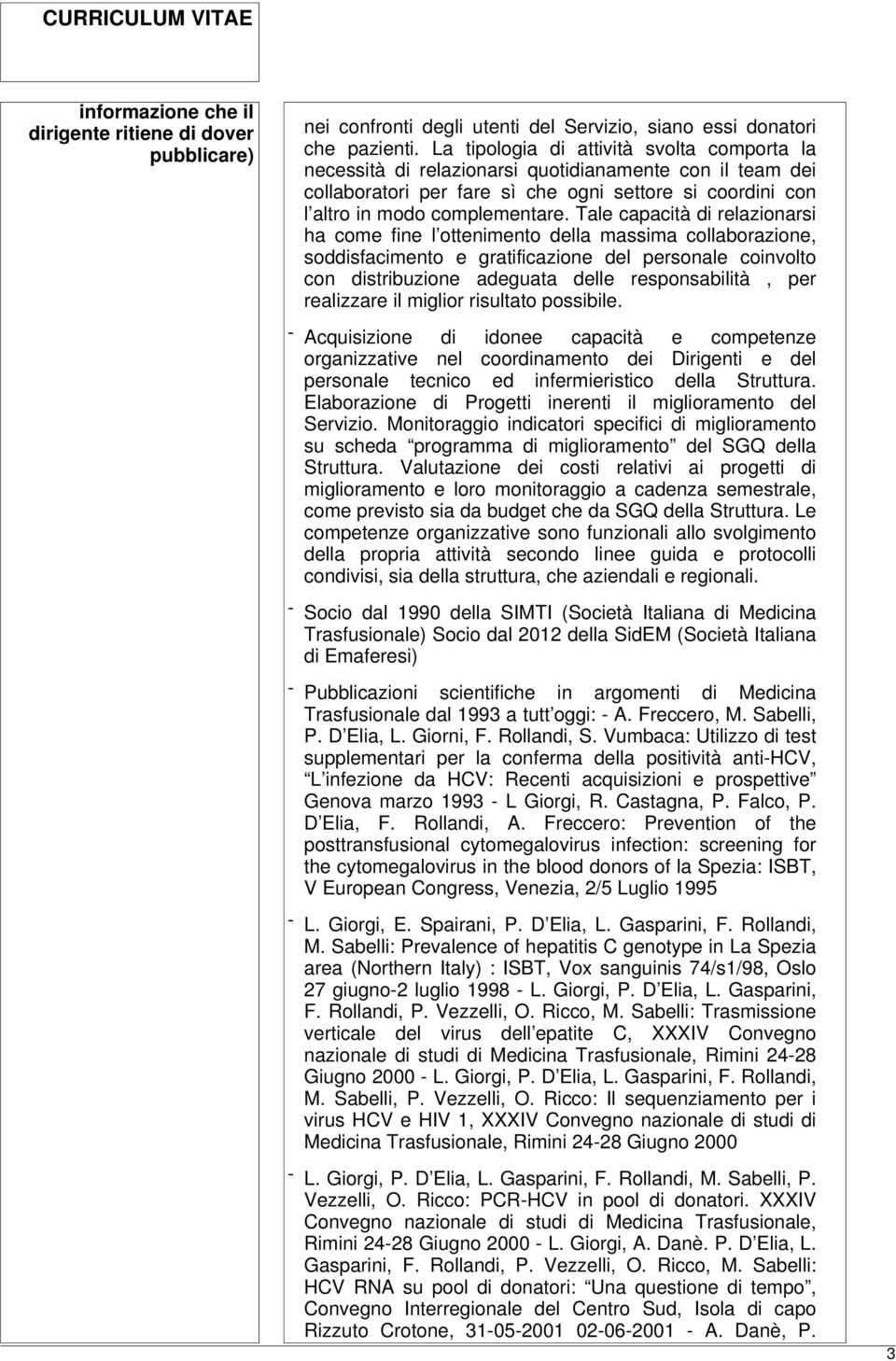 Tale capacità di relazionarsi ha come fine l ottenimento della massima collaborazione, soddisfacimento e gratificazione del personale coinvolto con distribuzione adeguata delle responsabilità, per