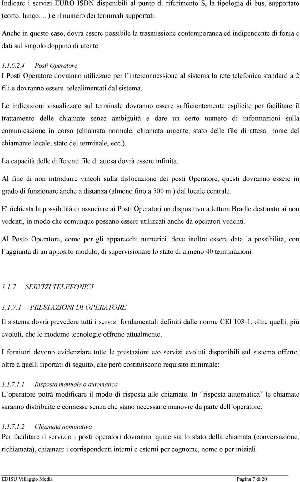 4 Posti Operatore I Posti Operatore dovranno utilizzare per l interconnessione al sistema la rete telefonica standard a 2 fili e dovranno essere telealimentati dal sistema.