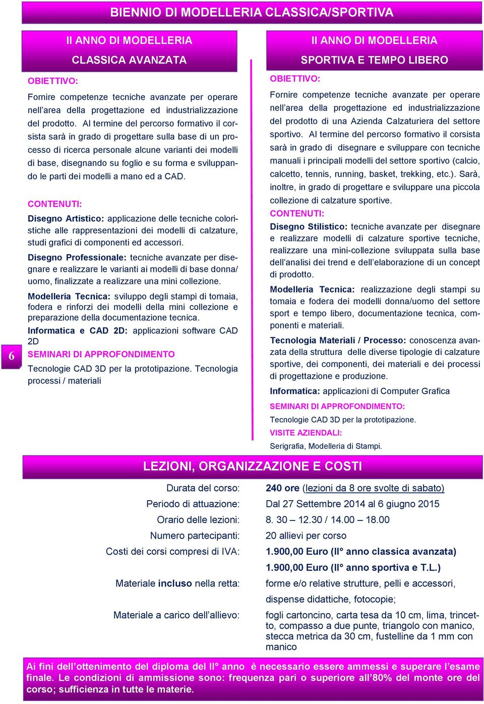 Al termine del percorso formativo il corsista sarà in grado di progettare sulla base di un processo di ricerca personale alcune varianti dei modelli di base, disegnando su foglio e su forma e