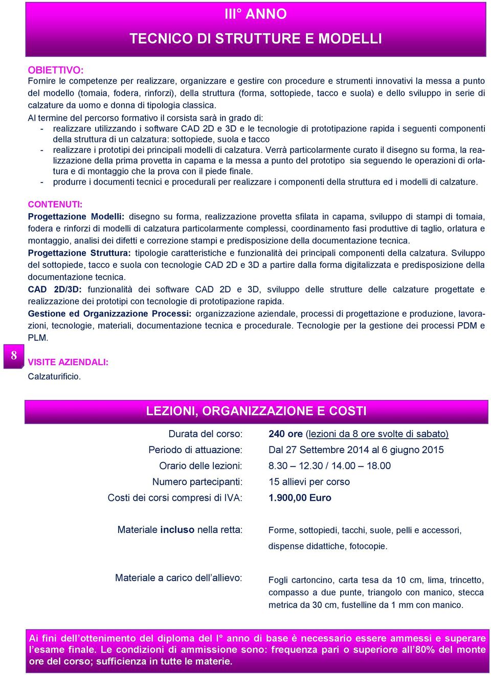 Al termine del percorso formativo il corsista sarà in grado di: - realizzare utilizzando i software CAD 2D e 3D e le tecnologie di prototipazione rapida i seguenti componenti della struttura di un