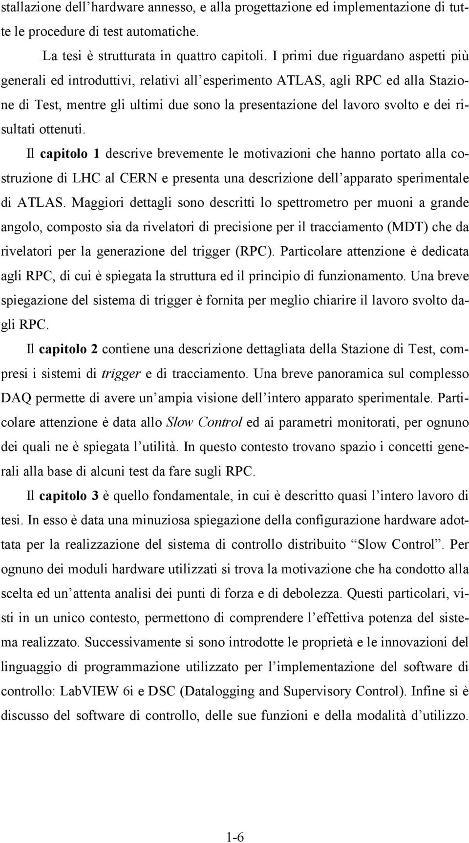 risultati ottenuti. Il capitolo 1 descrive brevemente le motivazioni che hanno portato alla costruzione di LHC al CERN e presenta una descrizione dell apparato sperimentale di ATLAS.