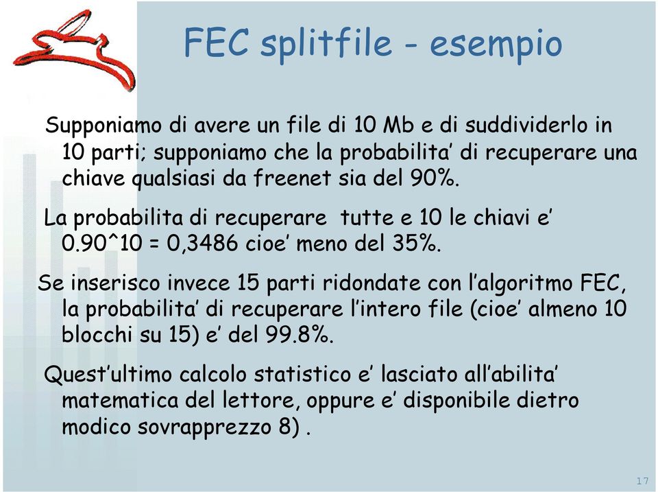 Se inserisco invece 15 parti ridondate con l algoritmo FEC, la probabilita di recuperare l intero file (cioe almeno 10 blocchi su 15) e