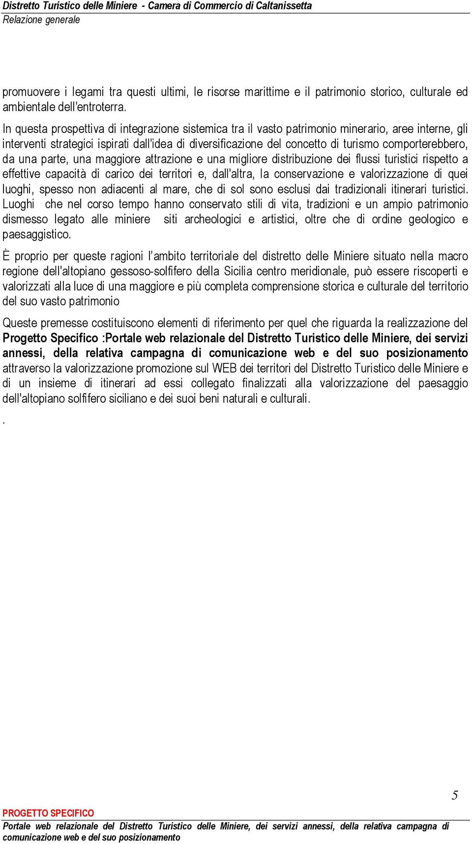 comporterebbero, da una parte, una maggiore attrazione e una migliore distribuzione dei flussi turistici rispetto a effettive capacità di carico dei territori e, dall'altra, la conservazione e