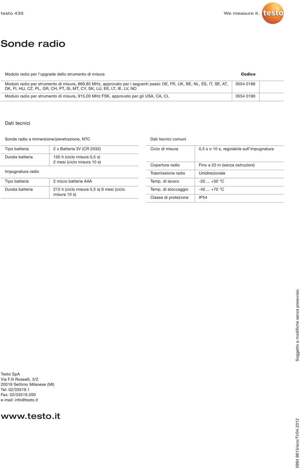 Tipo batteria 2 x Batteria 3V (CR 2032) Durata batteria 150 h (ciclo 0,5 s) 2 mesi (ciclo 10 s) Impugnatura radio Dati tecnici comuni Ciclo di Copertura radio Trasmissione radio 0,5 s o 10 s,