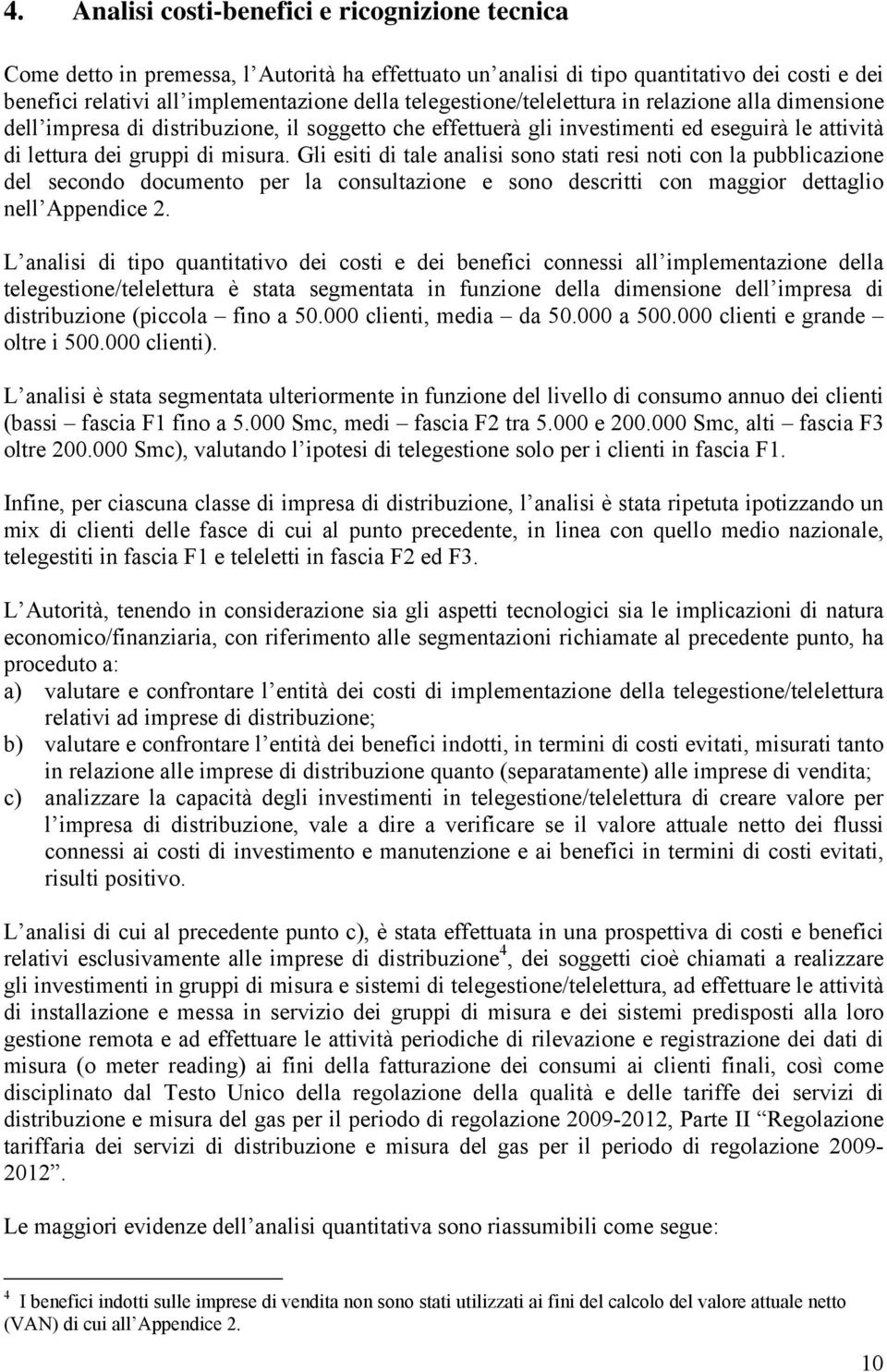 Gli esiti di tale analisi sono stati resi noti con la pubblicazione del secondo documento per la consultazione e sono descritti con maggior dettaglio nell Appendice 2.