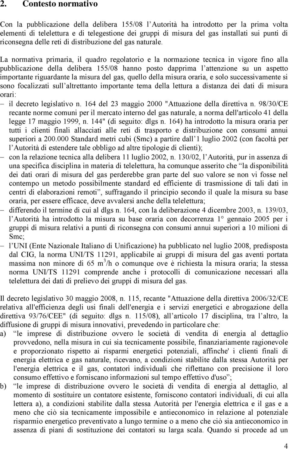 La normativa primaria, il quadro regolatorio e la normazione tecnica in vigore fino alla pubblicazione della delibera 155/08 hanno posto dapprima l attenzione su un aspetto importante riguardante la