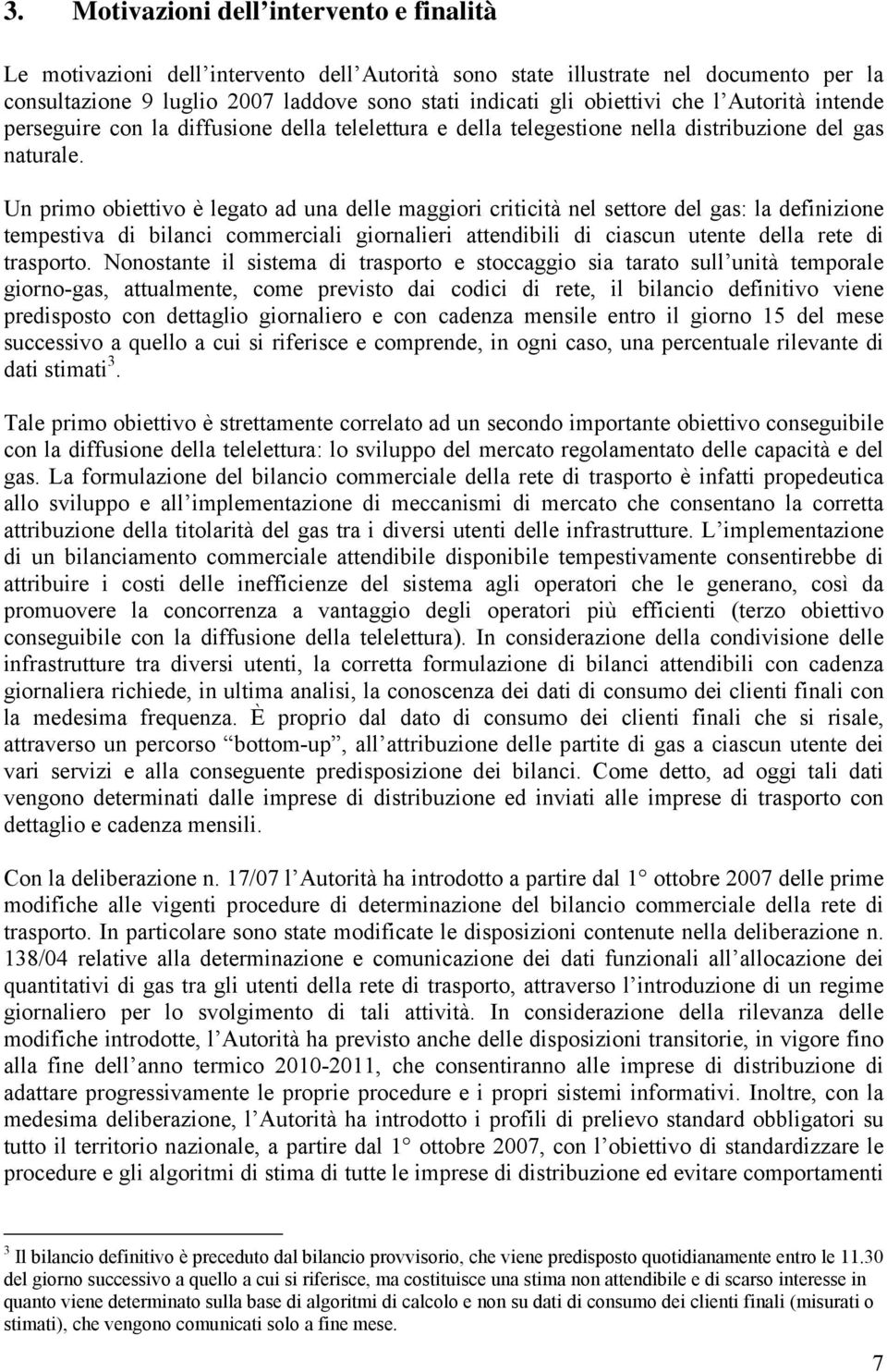 Un primo obiettivo è legato ad una delle maggiori criticità nel settore del gas: la definizione tempestiva di bilanci commerciali giornalieri attendibili di ciascun utente della rete di trasporto.